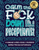 Calm The F*ck Down I'm a Receptionist: Swear Word Coloring Book For Adults: Humorous job Cusses, Snarky Comments, Motivating Quotes & Relatable ... & Relaxation Mindful Book For Grown-ups B08R9FHG1Z Book Cover