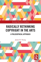 Radically Rethinking Copyright in the Arts: A Philosophical Approach 0367527685 Book Cover