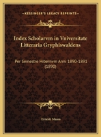 Index Scholarvm in Vniversitate Litteraria Gryphiswaldens: Per Semestre Hibernvm Anni 1890-1891 (1890) 1168317584 Book Cover