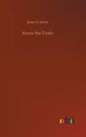 Know the Truth: A Critique on the Hamiltonian Theory of Limitation, Including Some Strictures Upon the Theories of Rev. Henry L. Mansel and Mr. Herbert Spencer 1546501568 Book Cover