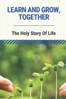 Learn And Grow, Together: The Holy Story Of Life: The Essence And Natural Flow Of Life B096TRVW31 Book Cover