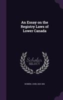 An essay on the registry laws of Lower Canada 1340839628 Book Cover