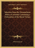 Selection from the Nicomachean Ethics of Aristotle Containing a Delineation of the Moral Virtues 0766154807 Book Cover