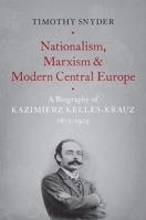 Nationalism, Marxism, and Modern Central Europe: A Biography of Kazimierz Kelles-Krauz (1872-1905) (Harvard Papers in Ukrainian Studies) 0190846089 Book Cover