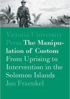 The Manipulation of Custom: From Uprising to Intervention in the Solomon Islands 0864734875 Book Cover