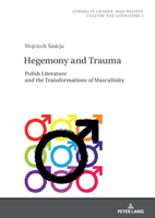 Hegemony and Trauma: Polish Literature and the Transformations of Masculinity (Beyond Boundaries: Studies in Gender, Masculinity, Culture and Literature, 3) 363194876X Book Cover