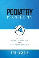 Podiatry Prosperity: How to Market, Manage, and Love Your Practice 1732276765 Book Cover