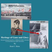 Heritage of Guns and Glory: My fascinating journey from a childhood in Hitler's Germany to a proud American soldier and citizen. 1387856847 Book Cover