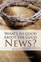 What’S so Good About the Good News?: Eight Essential Elements of the Gospel 1468560441 Book Cover