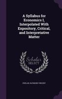 A Syllabus for Economics I, Interpolated With Expository, Critical, and Interpretative Matter 1355498562 Book Cover
