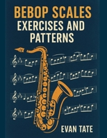 Bebop Scales, Exercises, and Patterns: Advance Your Improv Skills B08WJY35JS Book Cover