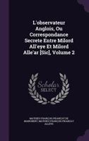 L'Observateur Anglois, Ou Correspondance Secrete Entre Milord All'eye Et Milord Alle'ar [Sic], Volume 2 1357317875 Book Cover