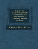 Report on industrial schools for Indians and half-breeds 101775070X Book Cover