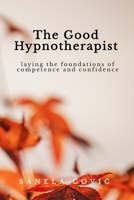 The Good Hypnotherapist: Laying the Foundations of Competence and Confidence 8409773775 Book Cover