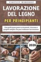 Lavorazione Del Legno Per Principianti: Una guida passo passo su strumenti, sicurezza e progetti semplici che puoi realizzare con sicurezza (Italian Edition) B0GHX2S7B2 Book Cover