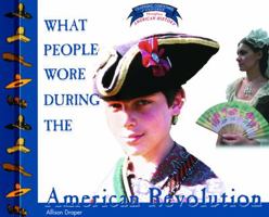 What People Wore During the American Revolution (Draper, Allison Stark. Clothing, Costumes, and Uniforms Throughout American History.) 0823956660 Book Cover