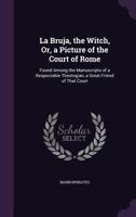 La Bruja, the Witch, Or, a Picture of the Court of Rome: Found Among the Manuscripts of a Respectable Theologian, a Great Friend of That Court 1357597525 Book Cover