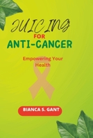JUICING FOR ANTI-CANCER: Empowering Your Health B0C9SLYMY4 Book Cover