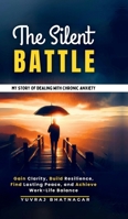The Silent Battle: My Story of Dealing with Chronic Anxiety: Gain Clarity, Build Resilience, Find Lasting Peace, and Achieve Work-Life Balance B0F2J24LTH Book Cover