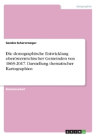 Die demographische Entwicklung ober�sterreichischer Gemeinden von 1869-2017. Darstellung thematischer Kartographien 3346261301 Book Cover