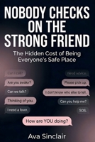Nobody Checks on the Strong Friend: The Hidden Cost of Being Everyone’s Safe Place B0H4D54LXB Book Cover