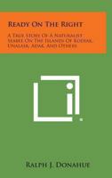 Ready On The Right: A True Story Of A Naturalist-Seabee On The Islands Of Kodiak, Unalask, Adak, And Others 1430471522 Book Cover