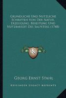 Grundliche Und Nutzliche Schriften Von Der Natur, Erzeugung, Bereitung Und Nutzbarseit Des Salpeters (1748) 1120289408 Book Cover