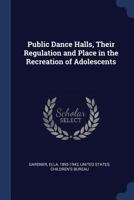 Public Dance Halls, Their Regulation and Place in the Recreation of Adolescents 1377053857 Book Cover