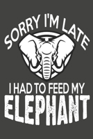 Sorry I'm late I Had To Feed My Elephant: Elephant Gifts Blank Lined Notebooks, Journals, Planners and Diaries to Write In | For Elephant Lovers 1710904674 Book Cover
