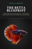 The Betta Blueprint: A Complete Betta Fish Care Guide for Beginners: Tank Setup, Water Chemistry, Disease Prevention, and Raising a Long-Lived, Thriving Fish B0H45WRNR2 Book Cover