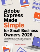 Adobe Express Made Simple for Small Business Owners 2026: A step-by-step, no-design-required system to create scroll-stopping posts, flyers, and short videos B0GMVWFJHX Book Cover