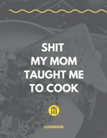Shit My Mom Taught Me To Cook Cookbook: 8.5" x 11" 120 Pages Blank Recipe Book Personalized Recipe Book Cooking Gift for Family and Friends 1661156452 Book Cover