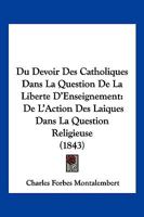 Du Devoir Des Catholiques Dans La Question De La Liberte D'Enseignement: De L'Action Des Laiques Dans La Question Religieuse (1843) 116835112X Book Cover