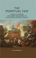 The 'Perpetual Fair': Gender, Disorder and Urban Amusement in Eighteenth-Century London 0719090911 Book Cover