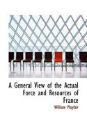 A General View of the Actual Force and Resources of France 3337780032 Book Cover