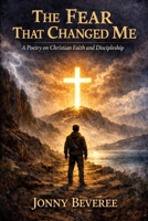 THE FEAR THAT CHANGED ME: A Poetry on Christian Faith and Discipleship B0GPQF1XXL Book Cover