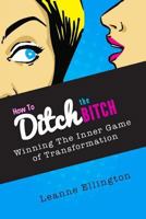 How to Ditch the Bitch: Winning the Inner Game of Transformation 1496112466 Book Cover