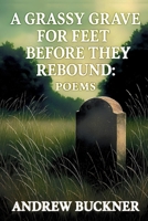 A Grassy Grave for Feet Before They Rebound: Poems B0FHJ16PR2 Book Cover