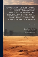 Voyage Aux Sources Du Nil, En Nubie Et En Abyssinie Pendant Les Années 1768, 1769, 1770, 1771 & 1772 / Par M. James Bruce; Traduit De L'anglois Par J.H. Castéra, Volume 12 1148972587 Book Cover