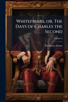 Whitefriars, Or, the Days of Charles the Second: An Historical Romance Volume 3 1171984731 Book Cover