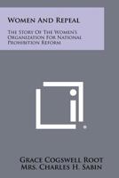 Women And Repeal: The Story Of The Women's Organization For National Prohibition Reform 1258515407 Book Cover
