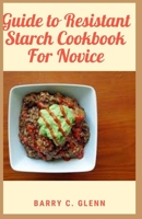 Guide to Resistant Starch Cookbook For Novice: Resistant starch is a type of starch that's "resistant" to digestion your body can't break it down B096LPRY3H Book Cover