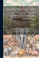 Goldsmith's History of the Earth and Animated Nature, Abridged: Containing the Natural History of Animals, Birds, Fishes, Reptiles, & Insects. On the ... the Use of Schools, and Youth of Both Sexes 1021736686 Book Cover