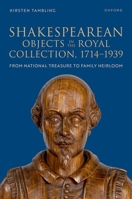 Shakespearean Objects in the Royal Collection, 1714–1939: From National Treasure to Family Heirloom 019896448X Book Cover