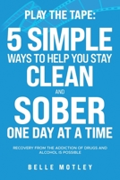 Play the Tape: 5 Simple Ways to Help You Stay Clean and Sober One Day at a Time; Recovery from the Addiction of Drugs and Alcohol is Possible B0CFH9FYMX Book Cover
