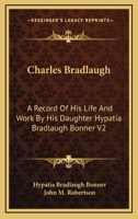 Charles Bradlaugh: A Record Of His Life And Work By His Daughter Hypatia Bradlaugh Bonner V2 1162953497 Book Cover