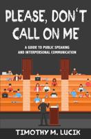 Please, Don't Call On Me: A Collegial Guide to Public Speaking and Interpersonal Communication 1976596769 Book Cover