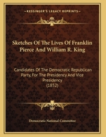 Sketches Of The Lives Of Franklin Pierce And William R. King: Candidates Of The Democratic Republican Party, For The Presidency And Vice Presidency 1104656078 Book Cover