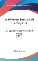 In Yellowest Jaunia And The Way Out: Or Sound Money Versus Self Money 143688134X Book Cover