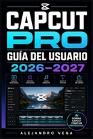 CapCut Pro Guía del Usuario 2026–2027: Domina la Edición de Vídeo: Herramientas, Efectos Creativos y Funciones Avanzadas para Creadores Digitales (Spanish Edition) B0H8GND2LQ Book Cover